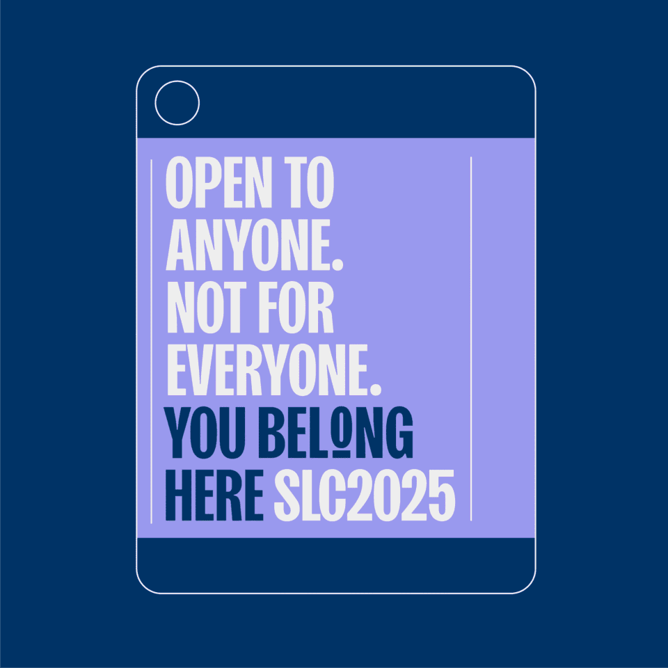 A graphic with the text: "OPEN TO ANYONE. NOT FOR EVERYONE. YOU BELONG HERE SLC2025" on a purple rectangle, designed to look like a tablet screen on a navy background.